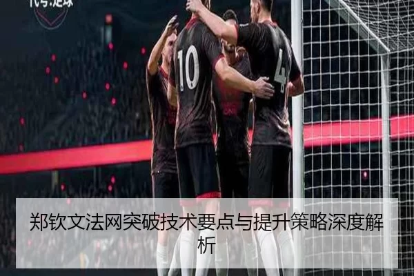 郑钦文法网突破技术要点与提升策略深度解析