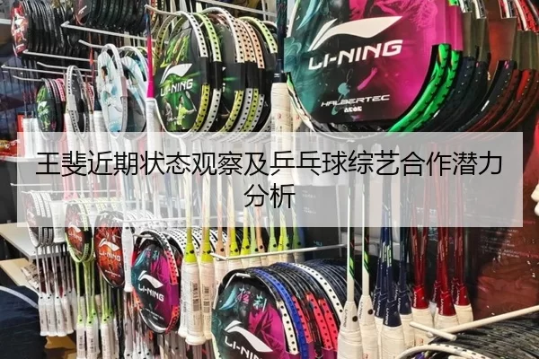 王斐近期状态观察及乒乓球综艺合作潜力分析