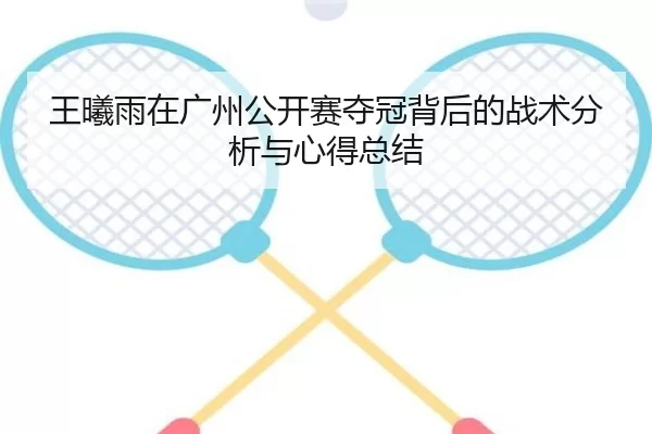 王曦雨在广州公开赛夺冠背后的战术分析与心得总结